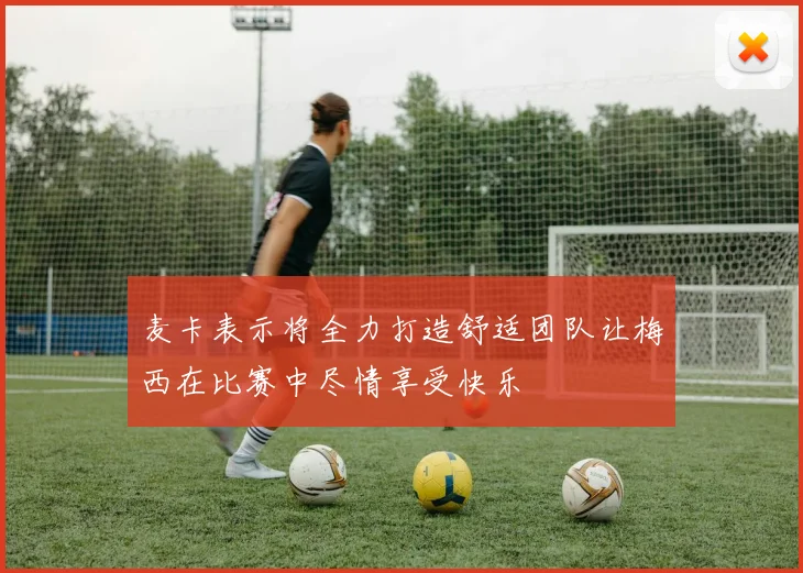 麦卡表示将全力打造舒适团队让梅西在比赛中尽情享受快乐