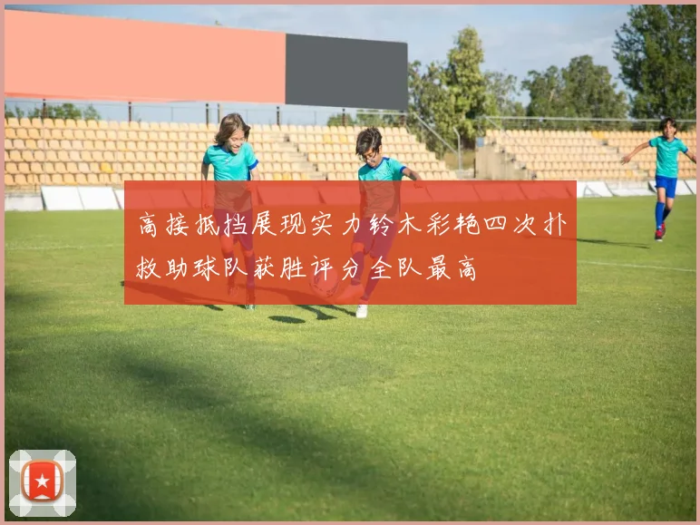 高接抵挡展现实力铃木彩艳四次扑救助球队获胜评分全队最高