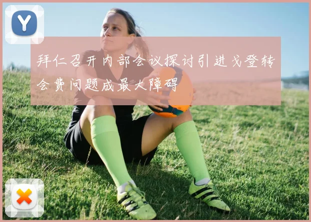 拜仁召开内部会议探讨引进戈登转会费问题成最大障碍