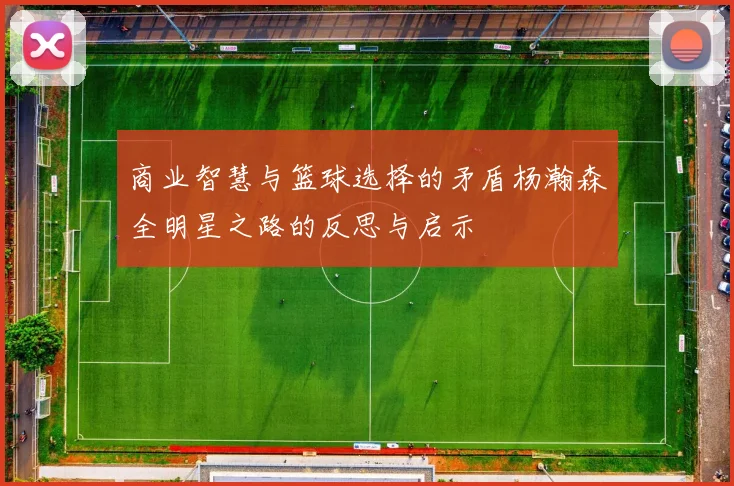 商业智慧与篮球选择的矛盾杨瀚森全明星之路的反思与启示